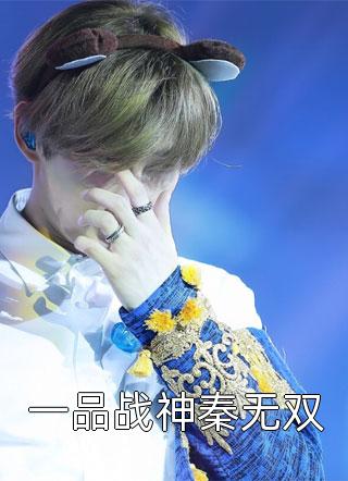 一品战神秦无双小说 一品战神秦无双免费阅读