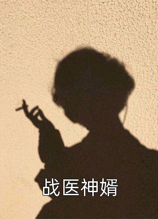 东篱太清写的小说战医神婿小说全文阅读