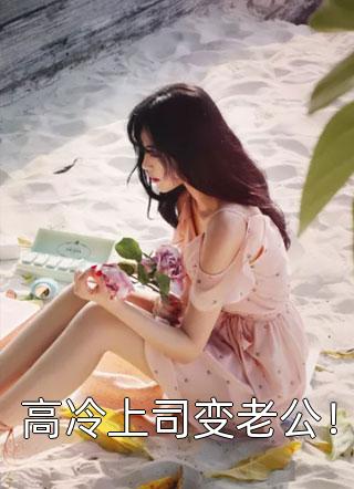 高冷上司变老公！兔叽小说最新章节阅读