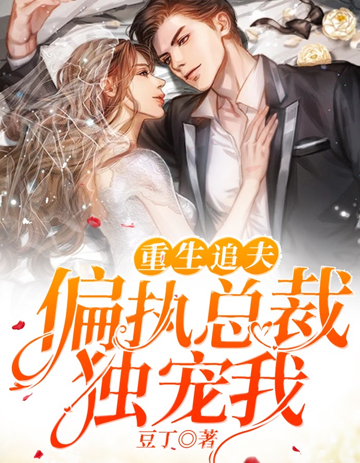 重生追夫：偏执总裁独宠我豆丁小说（完整版）阅读