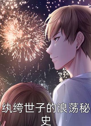 好看的纨绔世子的浪荡秘史小说_纨绔世子的浪荡秘史最新章节阅读