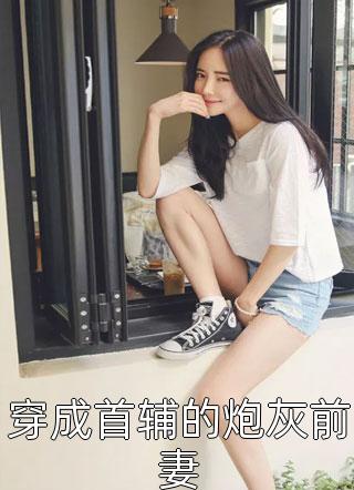 穿成首辅的炮灰前妻阿呼大结局小说全章节阅读