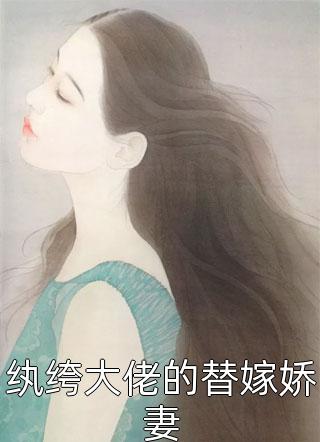 《纨绔大佬的替嫁娇妻》完结小说(全文在线阅读)