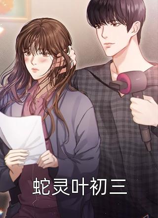 新上《蛇灵叶初三》偏偏太胖小说免费阅读