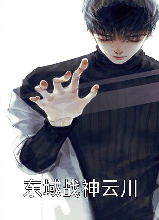 东域战神云川第一神小说全章节最新阅读