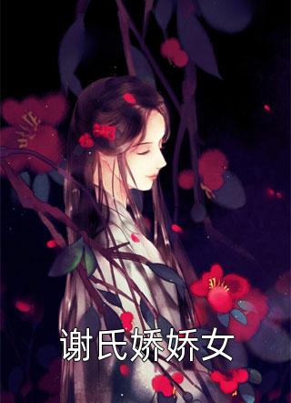 爆款小说谢氏娇娇女全文免费阅读