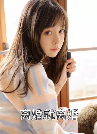 最新小说离婚就离婚免费阅读