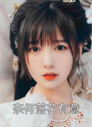 全章节小说奈何落花有意春雷炮最新阅读