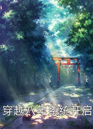 穿越八年系统开启全本小说穿越八年系统开启免费章节阅读