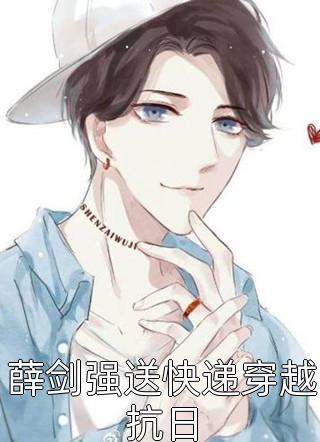 《薛剑强送快递穿越抗日》完结小说(全文在线阅读)