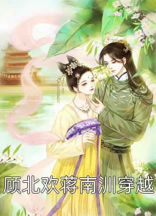 《顾北欢蒋南汌穿越》小说完整章节顾北欢蒋南汌穿越免费阅读