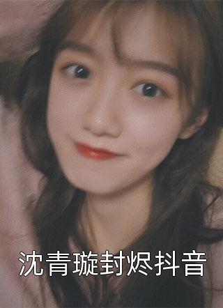 沈青璇封烬抖音风霁小说免费阅读