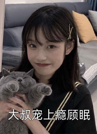 大叔宠上瘾顾眠全本小说（大叔宠上瘾顾眠）全文阅读