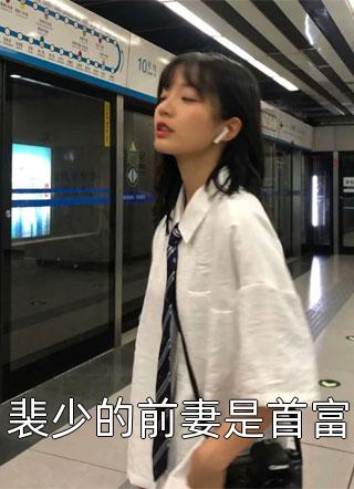 好看的裴少的前妻是首富小说_裴少的前妻是首富最新章节阅读