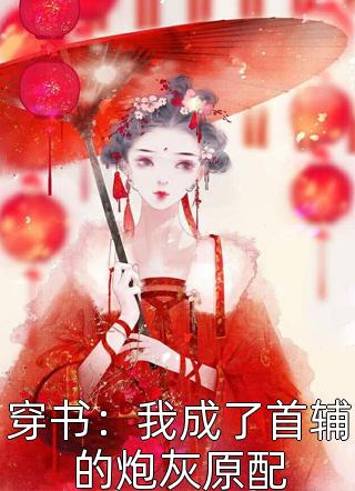 穿书：我成了首辅的炮灰原配全本小说穿书：我成了首辅的炮灰原配免费章节阅读