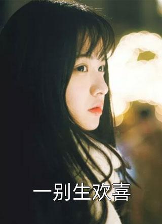 《一别生欢喜》小说完整章节一别生欢喜免费阅读