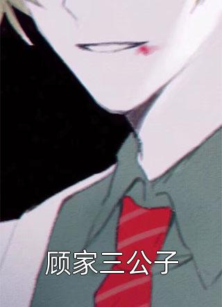 《顾家三公子》完结小说(全文在线阅读)