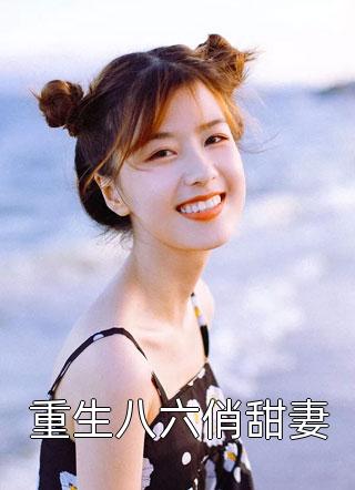 重生八六俏甜妻流水成觞小说最新章节阅读