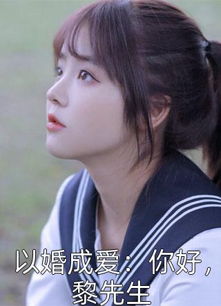 (全章节)以婚成爱：你好，黎先生-以婚成爱：你好，黎先生薄荷馨香在线阅读