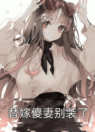 爆款小说替嫁傻妻别装了全文免费阅读