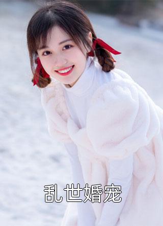 《乱世婚宠》完结小说(全文在线阅读)