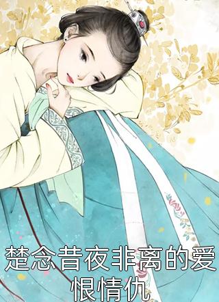 楚念昔夜非离的爱恨情仇全文免费阅读(果子茶)完结版阅读