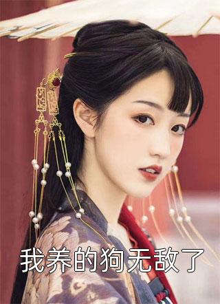 《我养的狗无敌了》小说完整章节我养的狗无敌了免费阅读