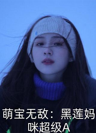 (全章节)萌宝无敌：黑莲妈咪超级A-萌宝无敌：黑莲妈咪超级A路过三生在线阅读