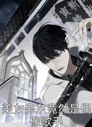 美女房东竟然是偶像歌手小说 美女房东竟然是偶像歌手免费阅读