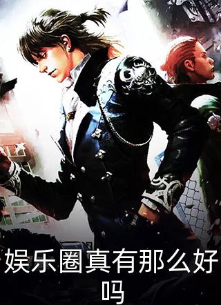 《娱乐圈真有那么好吗》小说完整章节娱乐圈真有那么好吗免费阅读
