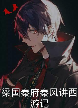 (全章节)梁国秦府秦风讲西游记-梁国秦府秦风讲西游记梦入山河在线阅读