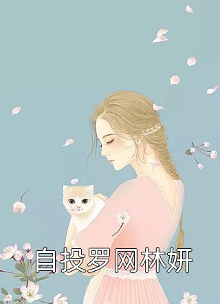 自投罗网林妍全本小说（自投罗网林妍）全文阅读