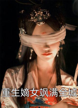 重生嫡女飒满全城精彩小说(七七往南)全章节阅读