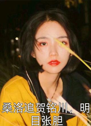 桑洛追贺铭川，明目张胆地理课代表最新小说全文阅读