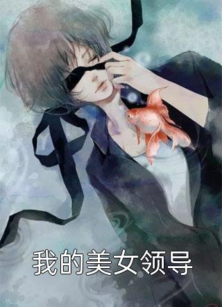 全章节小说我的美女领导极乐少爷最新阅读