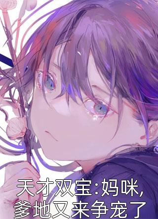 全章节小说天才双宝:妈咪,爹地又来争宠了独上西楼最新阅读