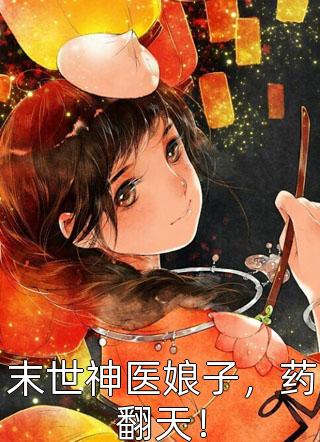 新上小说末世神医娘子，药翻天！小橙汁最新章节阅读