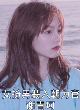 [完结]女扮男装入朝为官谢青珂全章节阅读