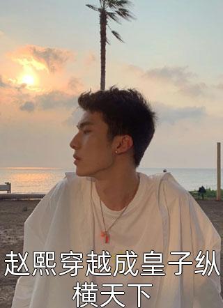 赵熙穿越成皇子纵横天下背着家的蜗牛小说最新章节阅读