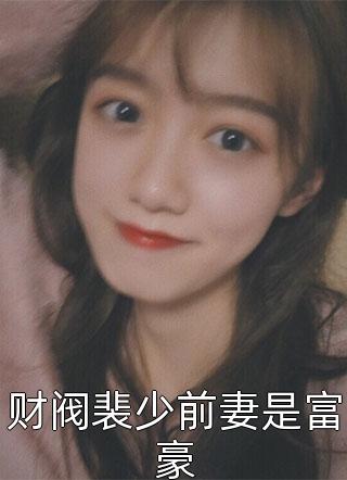 梵花似锦写的小说财阀裴少前妻是富豪最新阅读