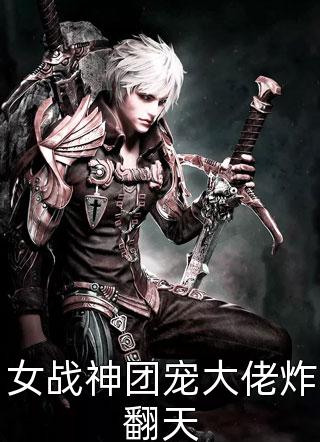 全章节小说女战神团宠大佬炸翻天君渐渐最新阅读