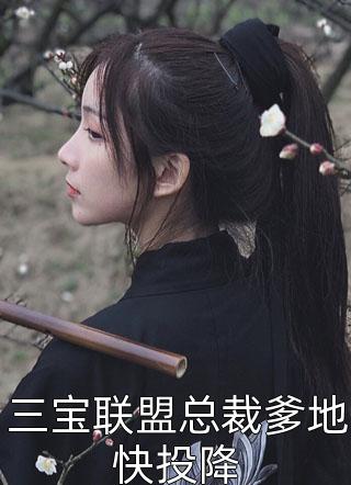 三宝联盟总裁爹地快投降是京希啊在线阅读-三宝联盟总裁爹地快投降全文免费阅读