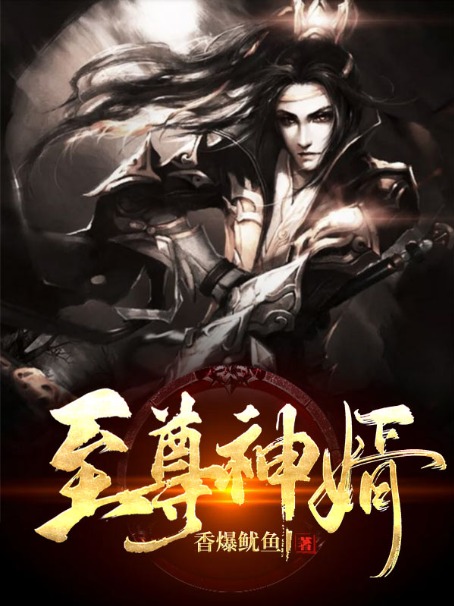 至尊神婿全文阅读 香爆鱿鱼章节阅读