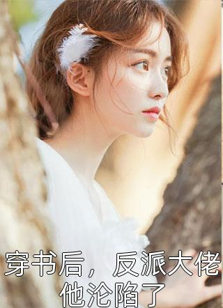 穿书后，反派大佬他沦陷了绛色铃铛在线阅读-穿书后，反派大佬他沦陷了全文免费阅读