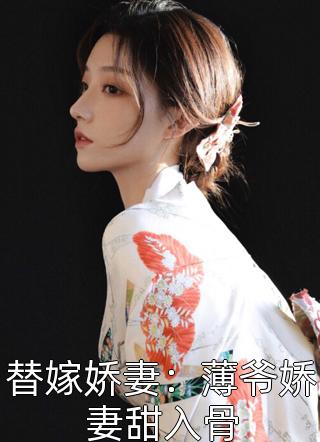 替嫁娇妻：薄爷娇妻甜入骨巍巍小淘气小说全章节最新阅读