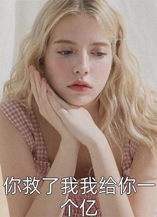 (全章节)你救了我我给你一个亿-你救了我我给你一个亿小漂亮在线阅读