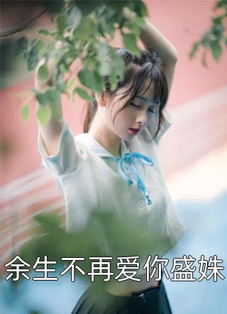 余生不再爱你盛姝小说全文晚春里免费阅读