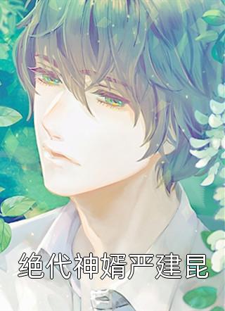 绝代神婿严建昆小说 绝代神婿严建昆免费阅读