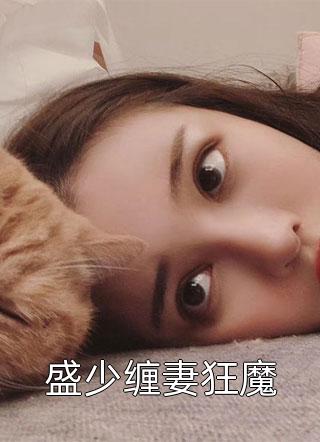 盛少缠妻狂魔卿筱筱小说（完整版）阅读