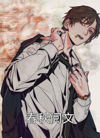 春秋阅文全文免费阅读(古哥欠)完结版阅读